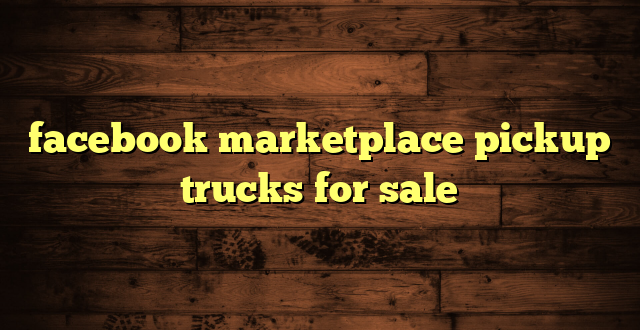 facebook marketplace pickup trucks for sale