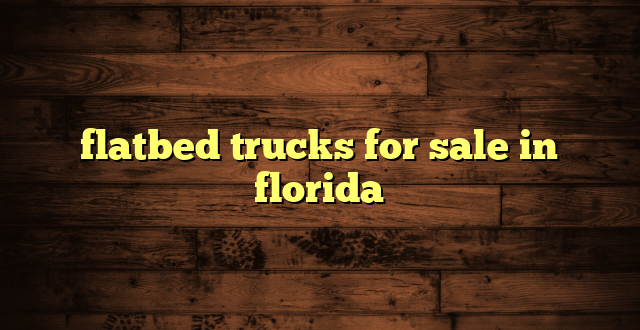 flatbed trucks for sale in florida
