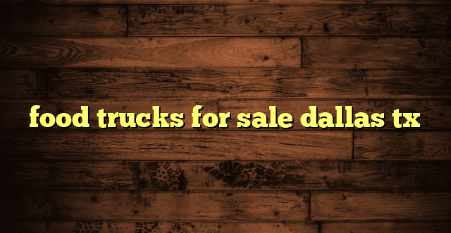 food trucks for sale dallas tx