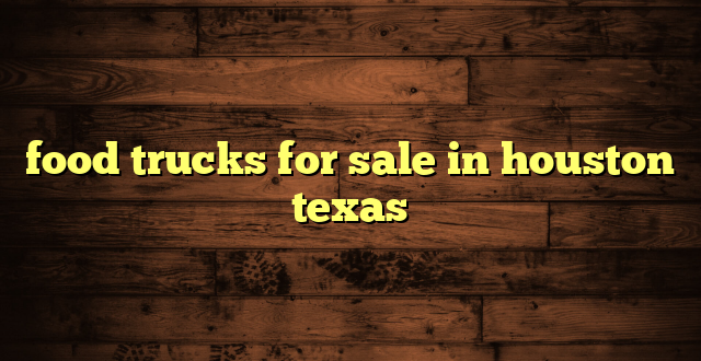 food trucks for sale in houston texas