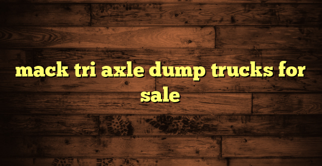 mack tri axle dump trucks for sale