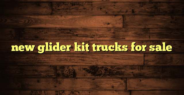 new glider kit trucks for sale | Trucking News