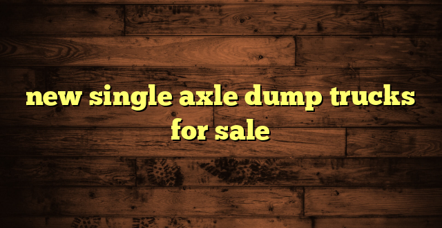 new single axle dump trucks for sale