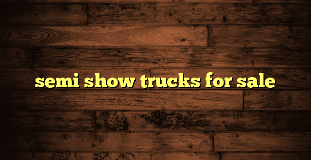 semi show trucks for sale