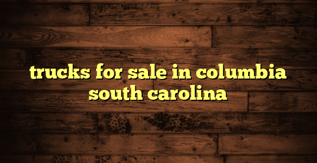 trucks for sale in columbia south carolina